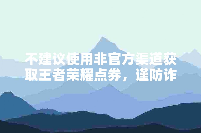 不建议使用非官方渠道获取王者荣耀点券，谨防诈骗风险。