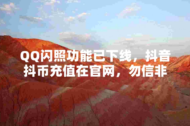 QQ闪照功能已下线，抖音抖币充值在官网，勿信非法刷量网站。