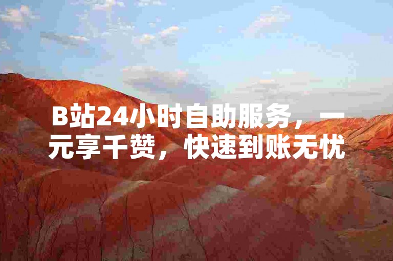 B站24小时自助服务，一元享千赞，快速到账无忧。