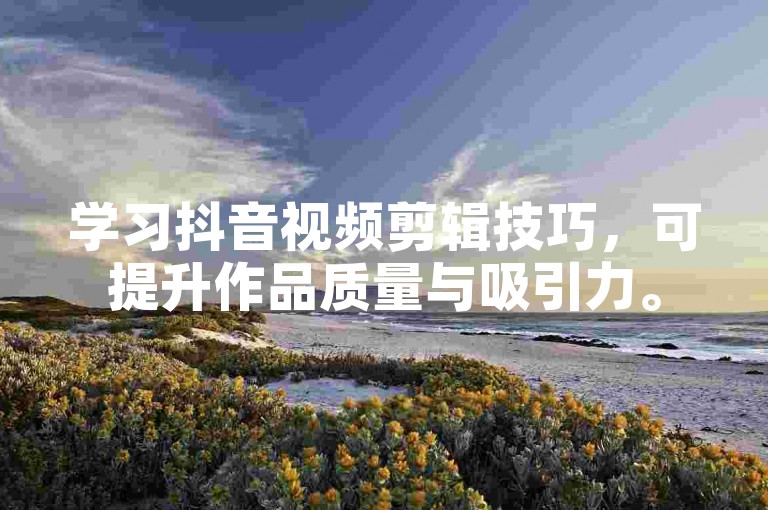 学习抖音视频剪辑技巧，可提升作品质量与吸引力。