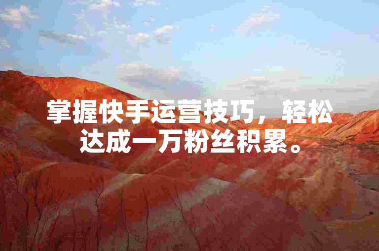 掌握快手运营技巧，轻松达成一万粉丝积累。