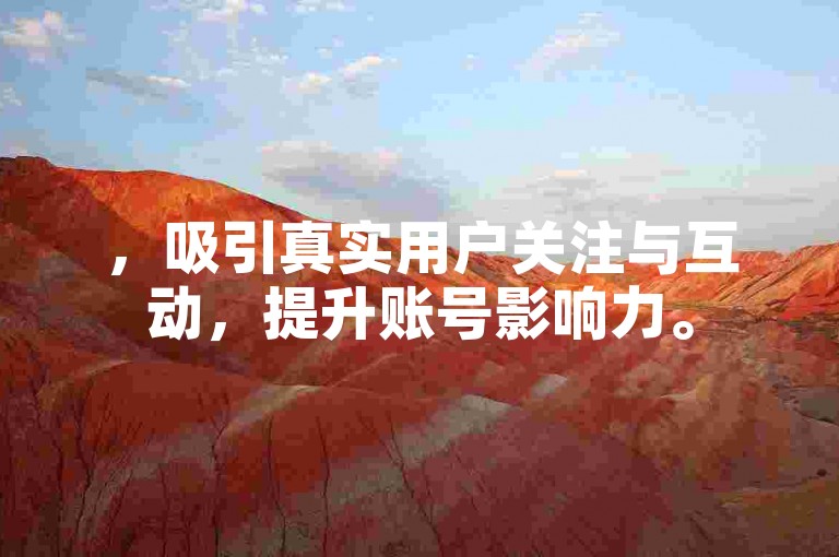 ，吸引真实用户关注与互动，提升账号影响力。