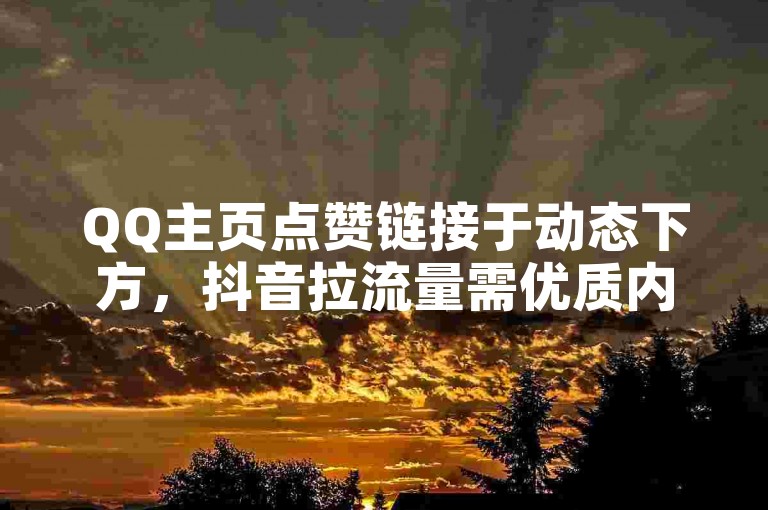 QQ主页点赞链接于动态下方，抖音拉流量需优质内容与互动。