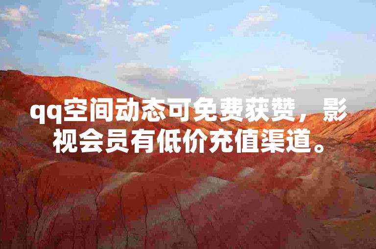 qq空间动态可免费获赞，影视会员有低价充值渠道。