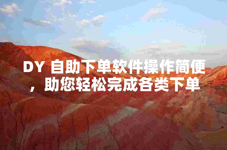 DY 自助下单软件操作简便，助您轻松完成各类下单任务。