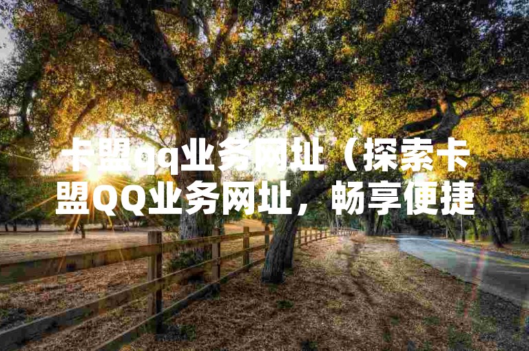 卡盟qq业务网址（探索卡盟QQ业务网址，畅享便捷服务！）