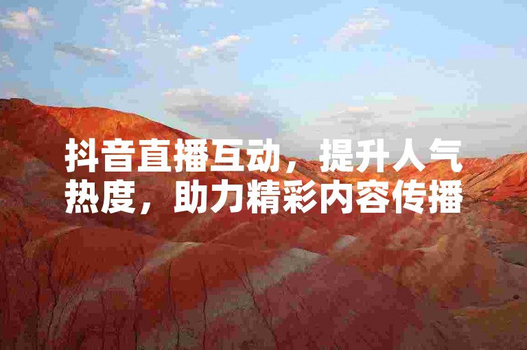 抖音直播互动，提升人气热度，助力精彩内容传播。