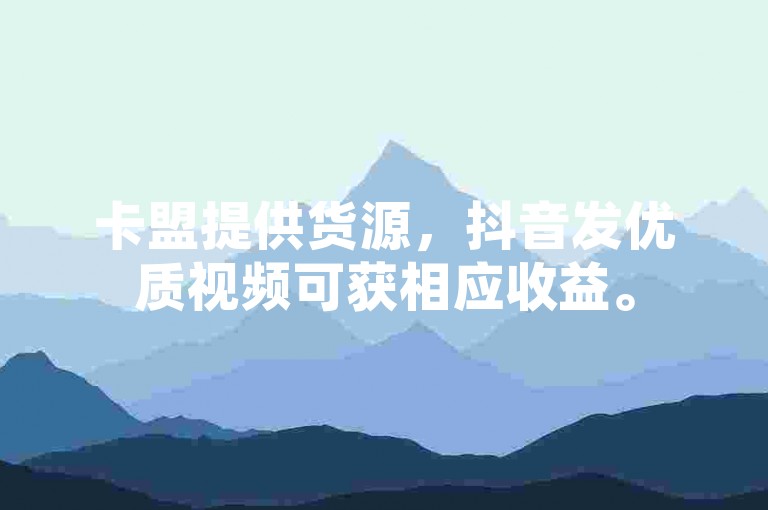 卡盟提供货源，抖音发优质视频可获相应收益。