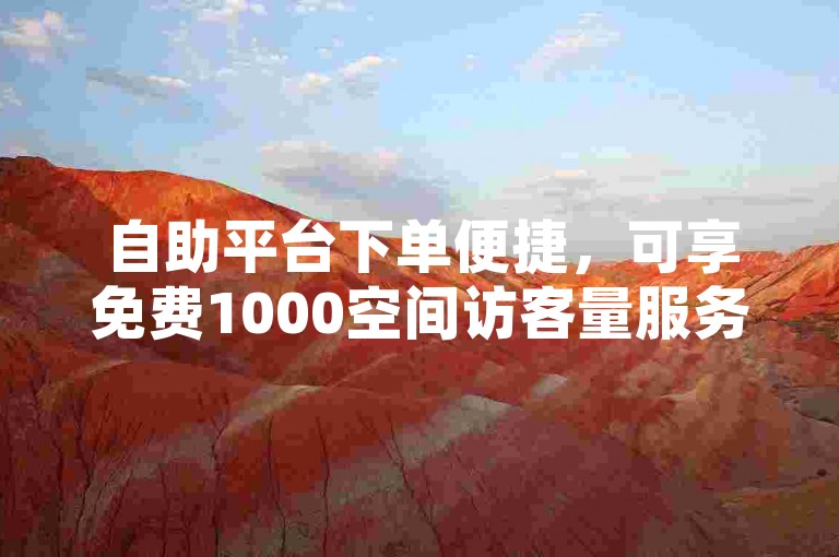 自助平台下单便捷，可享免费1000空间访客量服务。