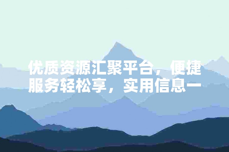 优质资源汇聚平台，便捷服务轻松享，实用信息一键收藏。