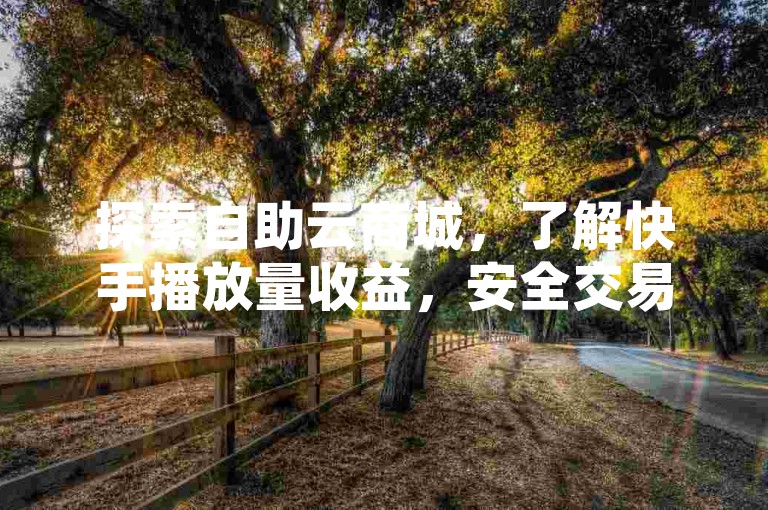 探索自助云商城，了解快手播放量收益，安全交易在发卡网。
