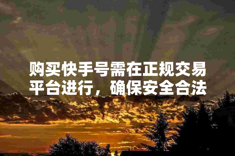 购买快手号需在正规交易平台进行，确保安全合法。