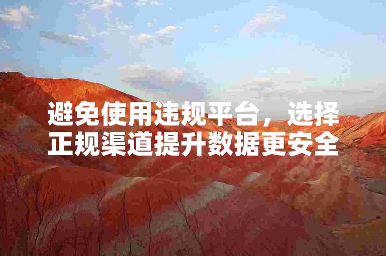 避免使用违规平台，选择正规渠道提升数据更安全。