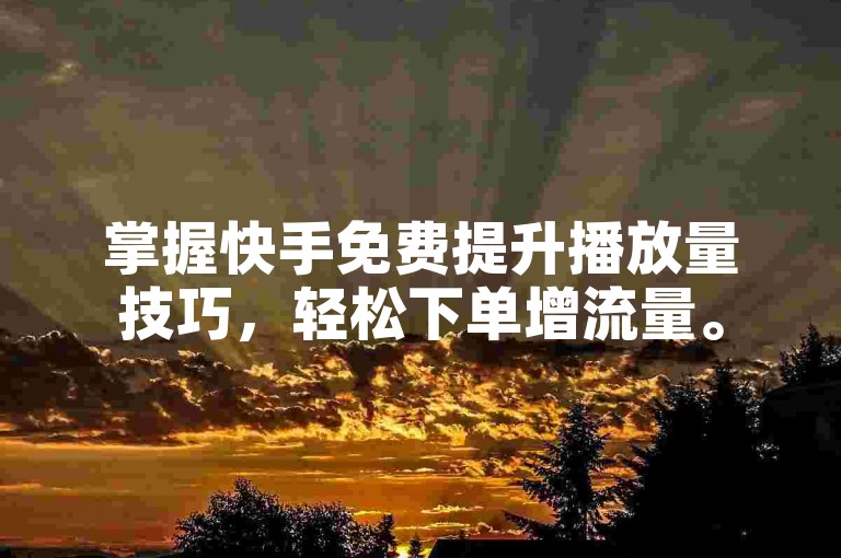 掌握快手免费提升播放量技巧，轻松下单增流量。