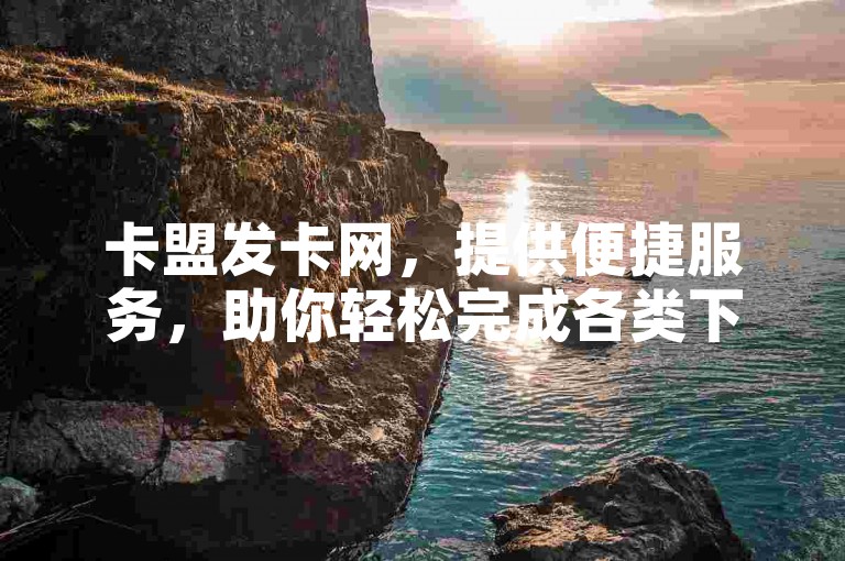 卡盟发卡网，提供便捷服务，助你轻松完成各类下单操作。