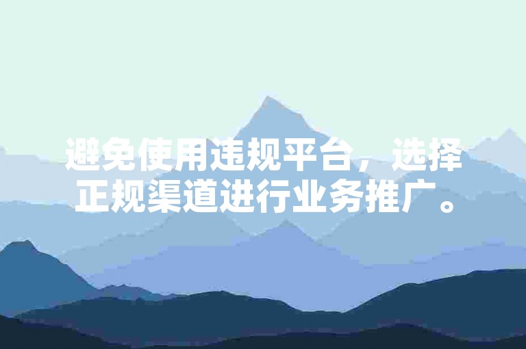 避免使用违规平台，选择正规渠道进行业务推广。