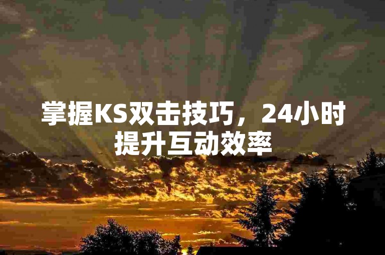 掌握KS双击技巧，24小时提升互动效率