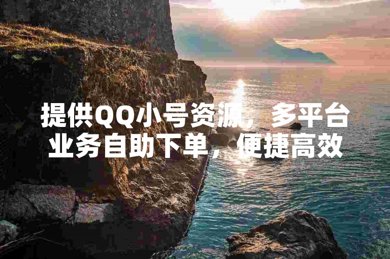 提供QQ小号资源，多平台业务自助下单，便捷高效。