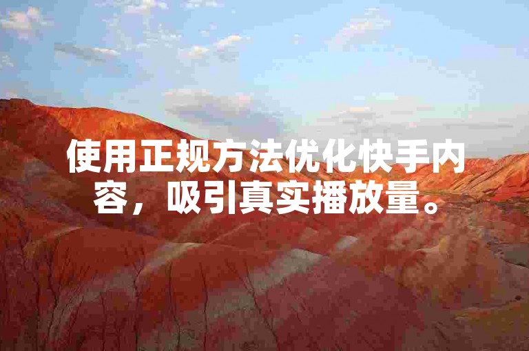 使用正规方法优化快手内容，吸引真实播放量。