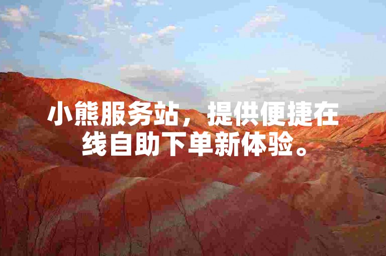 小熊服务站，提供便捷在线自助下单新体验。