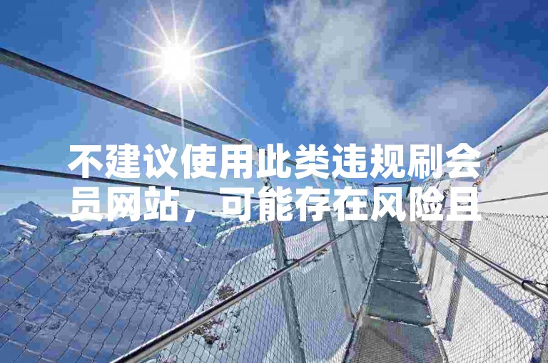 不建议使用此类违规刷会员网站，可能存在风险且违反平台规定。