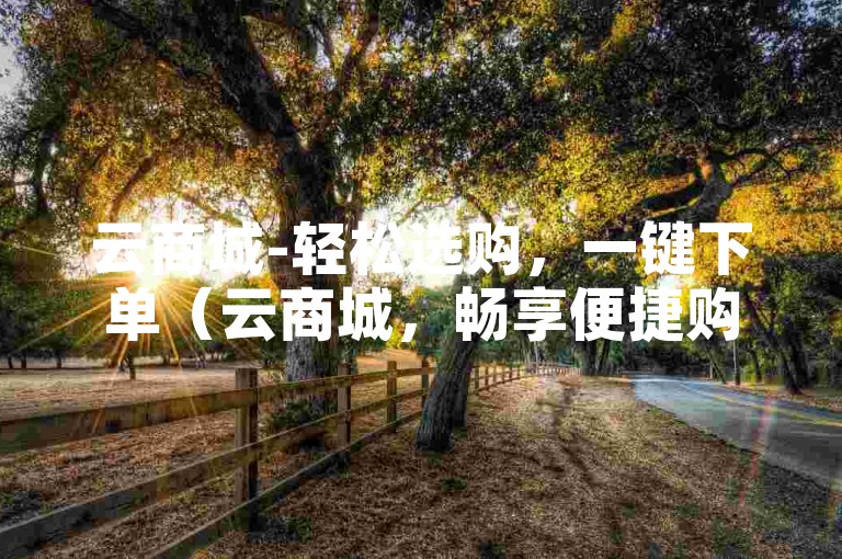 云商城-轻松选购，一键下单（云商城，畅享便捷购物体验）