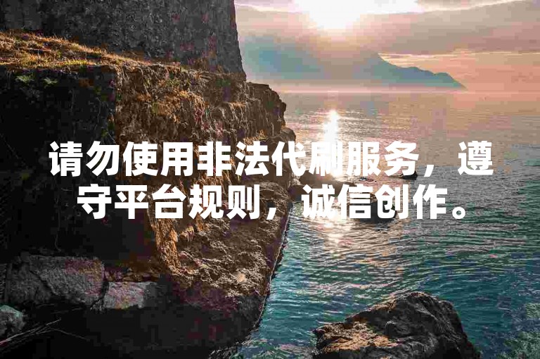 请勿使用非法代刷服务,遵守平台规则,诚信创作。
