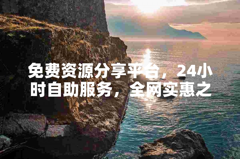 免费资源分享平台，24小时自助服务，全网实惠之选。