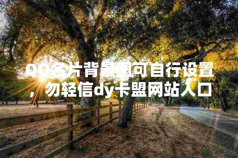 QQ名片背景图可自行设置，勿轻信dy卡盟网站入口以免风险。