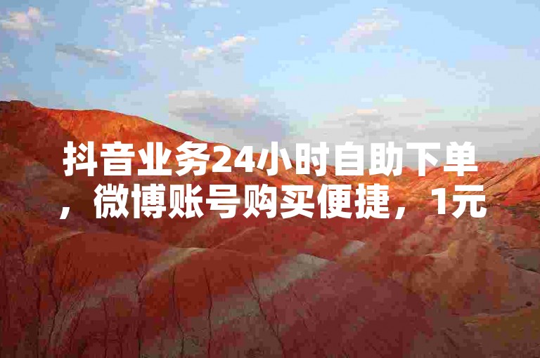 抖音业务24小时自助下单，微博账号购买便捷，1元享百赞服务。