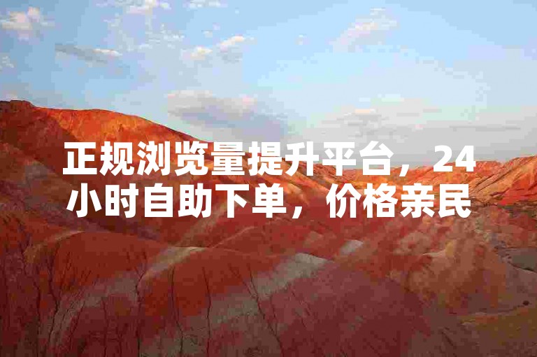 正规浏览量提升平台，24小时自助下单，价格亲民，新手适用。