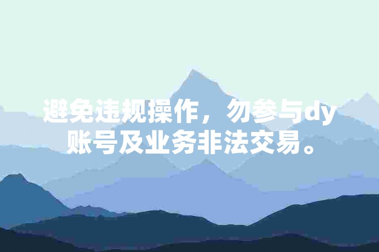 避免违规操作，勿参与dy账号及业务非法交易。