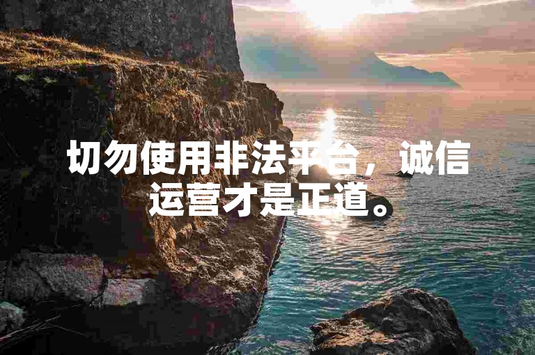 切勿使用非法平台，诚信运营才是正道。