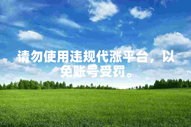 请勿使用违规代涨平台，以免账号受罚。