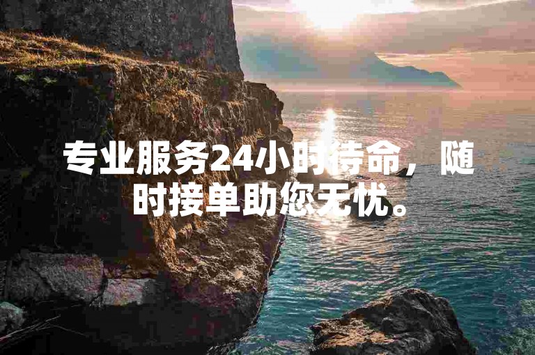 专业服务24小时待命，随时接单助您无忧。