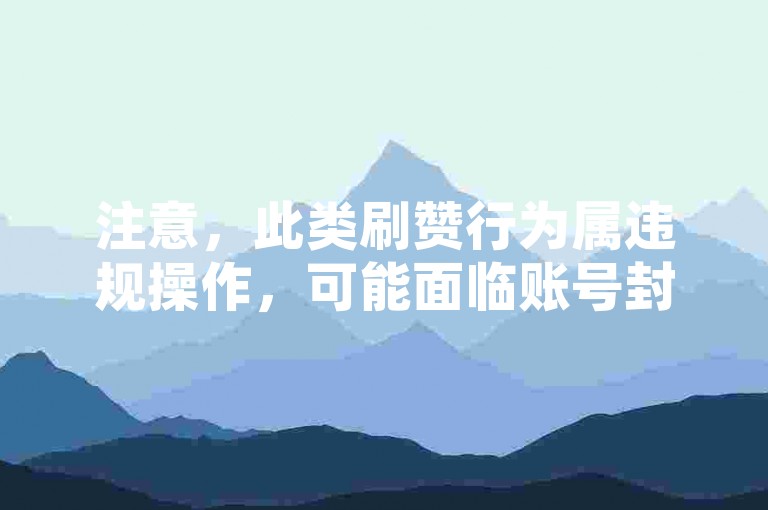 注意，此类刷赞行为属违规操作，可能面临账号封禁风险。