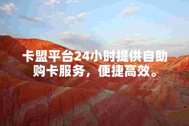 卡盟平台24小时提供自助购卡服务，便捷高效。
