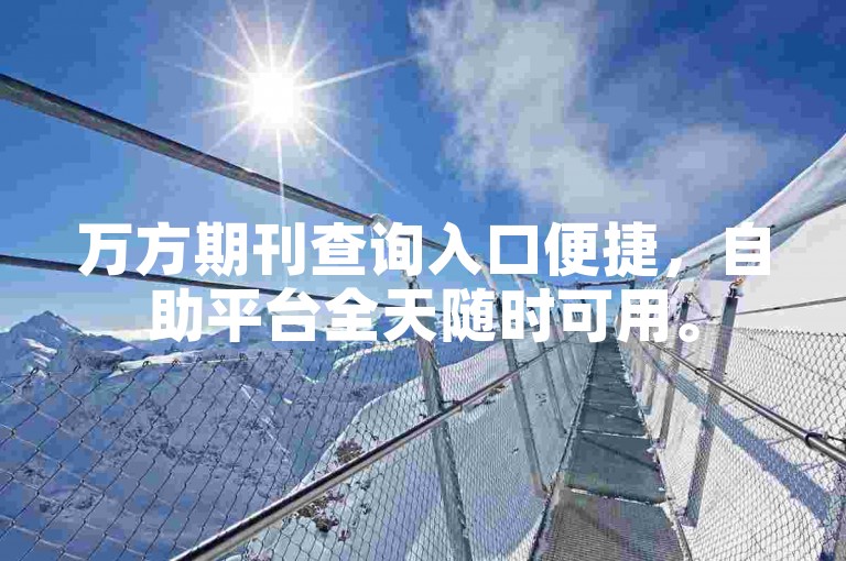 万方期刊查询入口便捷，自助平台全天随时可用。