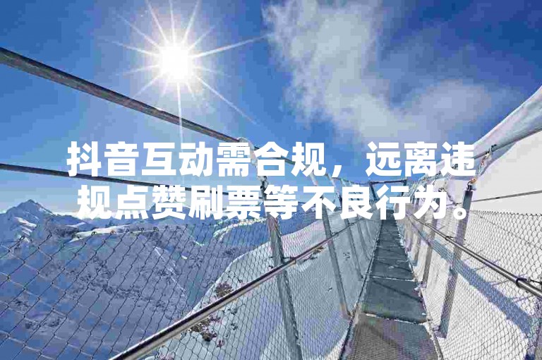 抖音互动需合规，远离违规点赞刷票等不良行为。