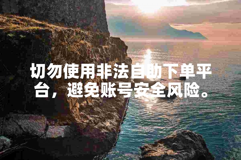 切勿使用非法自助下单平台，避免账号安全风险。