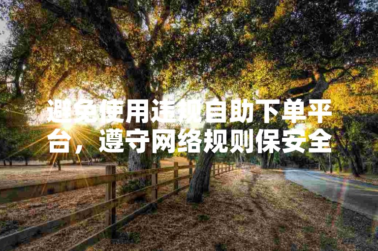 避免使用违规自助下单平台，遵守网络规则保安全。