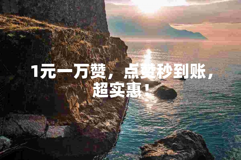 1元一万赞，点赞秒到账，超实惠！