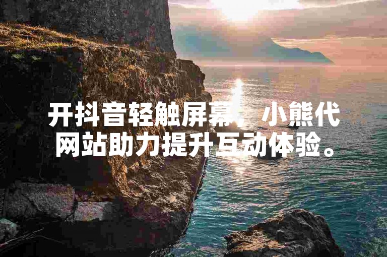 开抖音轻触屏幕，小熊代网站助力提升互动体验。