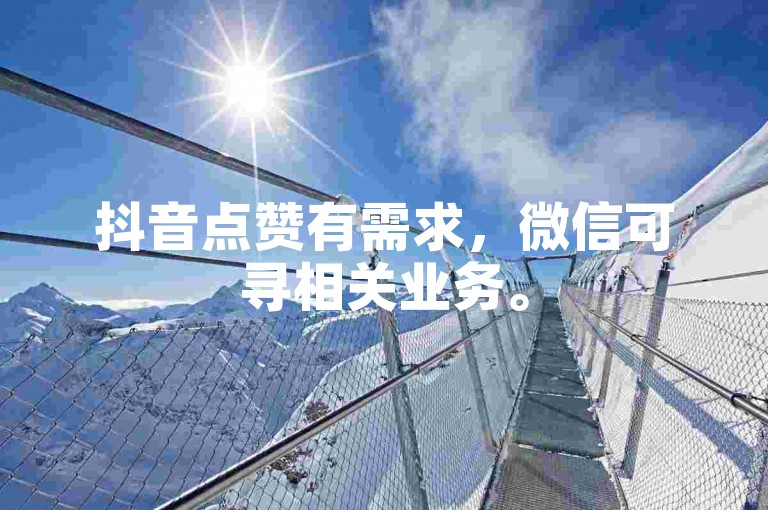 抖音点赞有需求，微信可寻相关业务。
