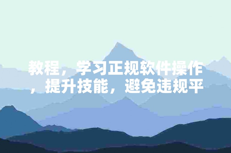 教程，学习正规软件操作，提升技能，避免违规平台风险。