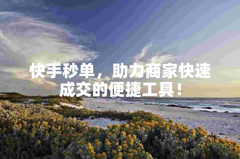 快手秒单，助力商家快速成交的便捷工具！