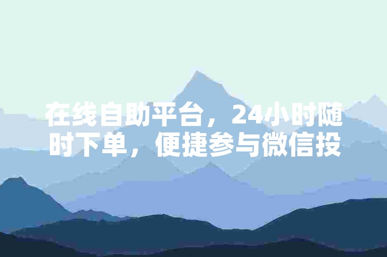 在线自助平台，24小时随时下单，便捷参与微信投票活动。