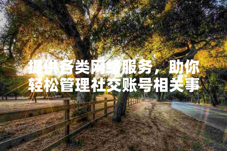 提供各类网络服务，助你轻松管理社交账号相关事务。