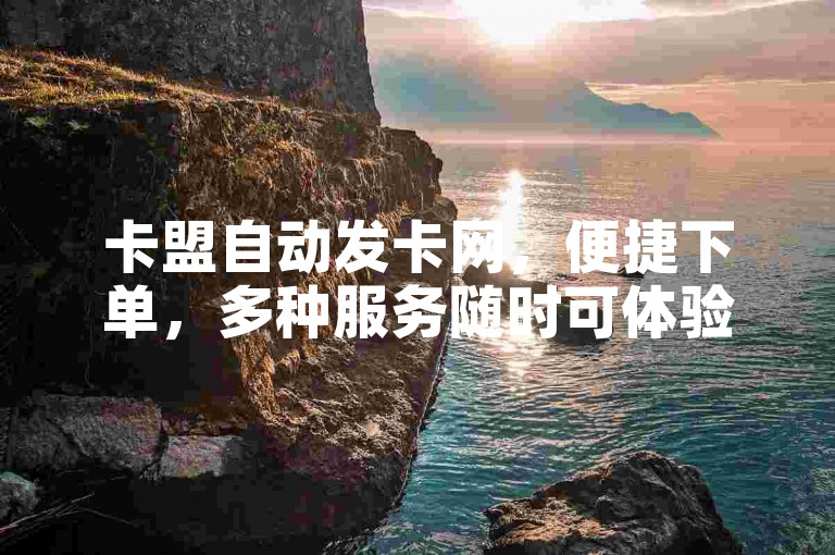 卡盟自动发卡网，便捷下单，多种服务随时可体验。