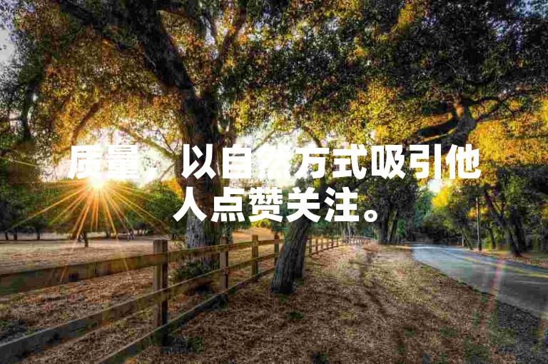 质量，以自然方式吸引他人点赞关注。